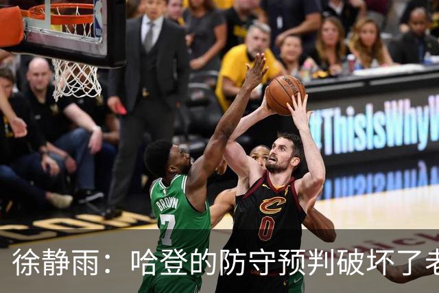 徐静雨：哈登的防守预判破坏了老詹妙传 两个组织大师太了解彼此